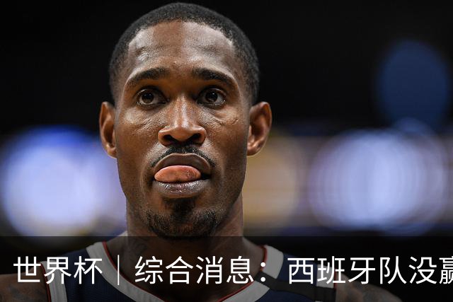 世界杯｜综合消息：西班牙队没赢 亚洲球队不败